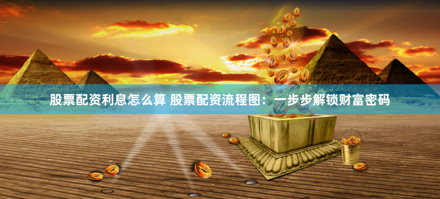 股票配資利息怎么算 股票配資流程圖：一步步解鎖財(cái)富密碼